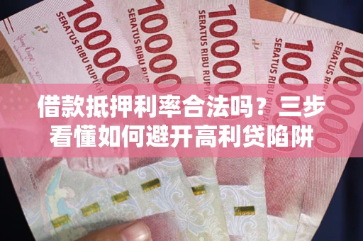 北京借款抵押利率合法吗？三步看懂如何避开高利贷陷阱