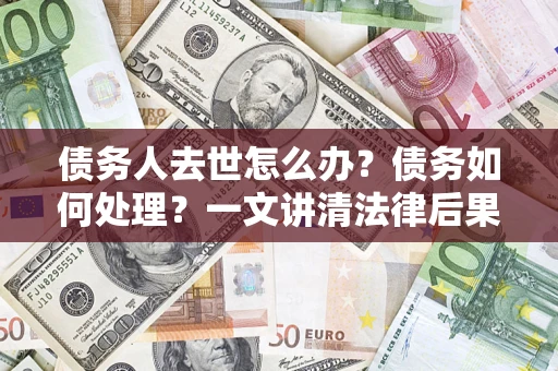 北京债务人去世怎么办？债务如何处理？一文讲清法律后果