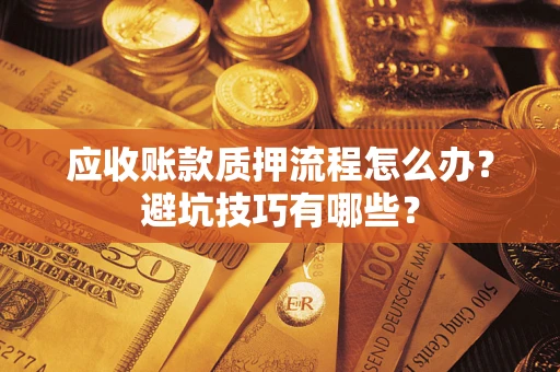 北京应收账款质押流程怎么办？避坑技巧有哪些？