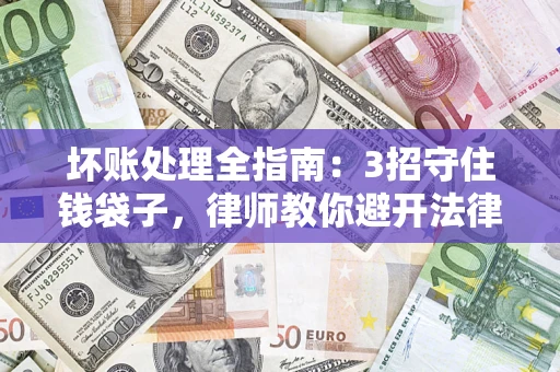 北京坏账处理全指南：3招守住钱袋子，律师教你避开法律雷区