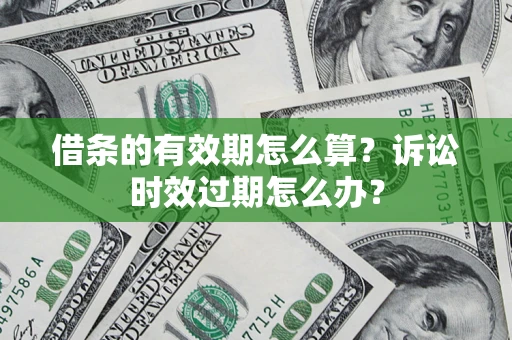 北京借条的有效期怎么算？诉讼时效过期怎么办？
