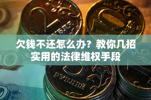 北京欠钱不还怎么办？教你几招实用的法律维权手段