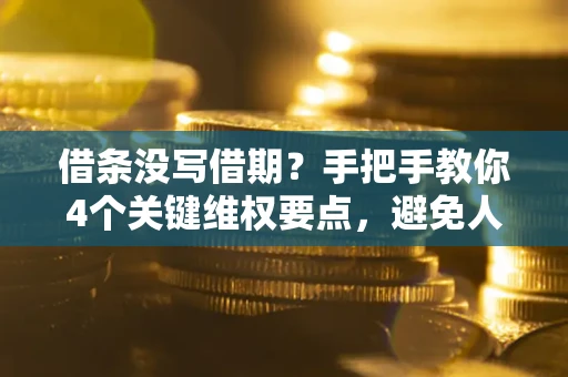 北京借条没写借期？手把手教你4个关键维权要点，避免人财两空