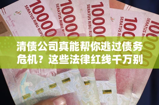 北京清债公司真能帮你逃过债务危机？这些法律红线千万别踩