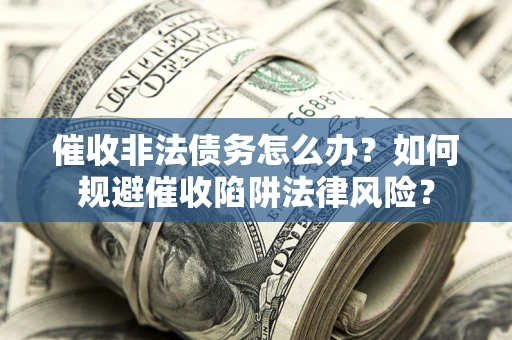 北京催收非法债务怎么办？如何规避催收陷阱法律风险？