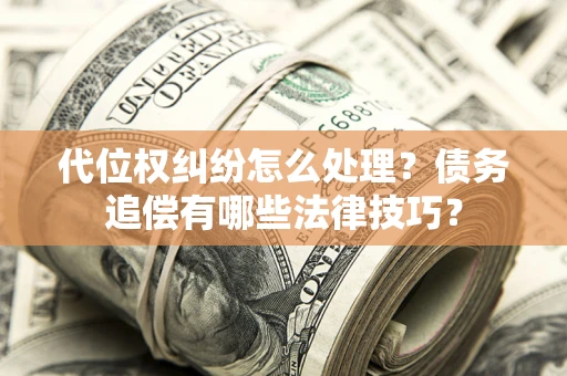 北京代位权纠纷怎么处理？债务追偿有哪些法律技巧？
