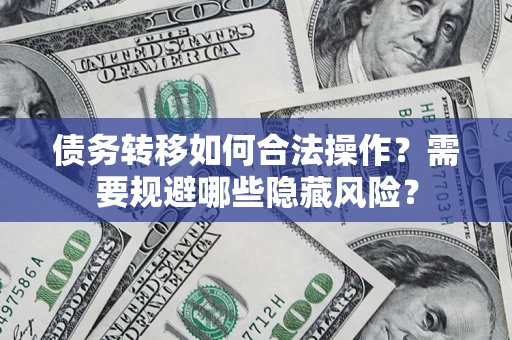 北京债务转移如何合法操作？需要规避哪些隐藏风险？