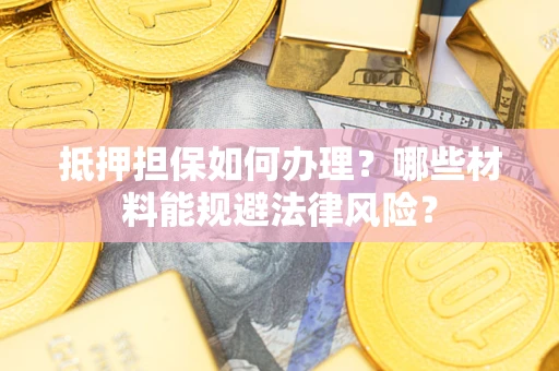 北京抵押担保如何办理？哪些材料能规避法律风险？