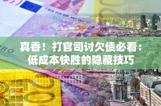 北京真香！打官司讨欠债必看：低成本快胜的隐藏技巧