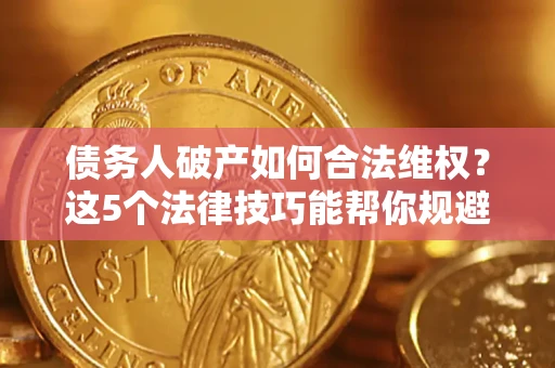 北京债务人破产如何合法维权？这5个法律技巧能帮你规避风险