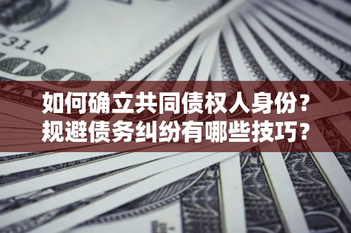 北京如何确立共同债权人身份？规避债务纠纷有哪些技巧？