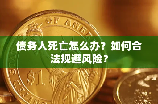 北京债务人死亡怎么办？如何合法规避风险？