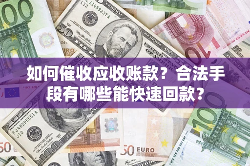 北京如何催收应收账款？合法手段有哪些能快速回款？