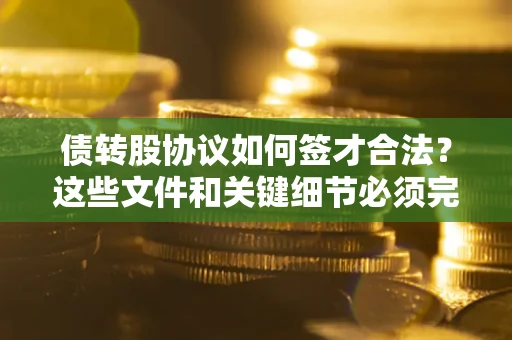 北京债转股协议如何签才合法？这些文件和关键细节必须完整