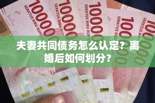 北京夫妻共同债务怎么认定？离婚后如何划分？