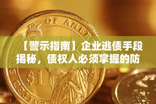 北京【警示指南】企业逃债手段揭秘，债权人必须掌握的防坑宝典
