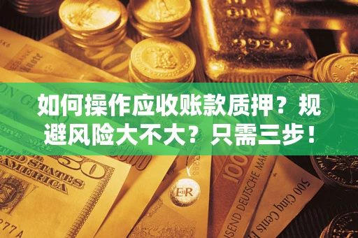 北京如何操作应收账款质押？规避风险大不大？只需三步！