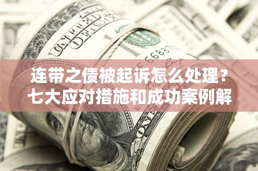北京连带之债被起诉怎么处理？七大应对措施和成功案例解析