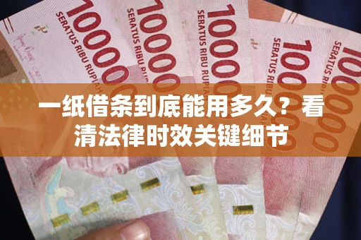北京一纸借条到底能用多久？看清法律时效关键细节