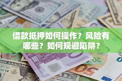 北京借款抵押如何操作?风险有哪些?如何规避陷阱? 北京借款抵押如何操作?风险有哪些?如何规避陷阱?