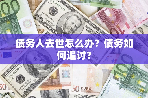 北京债务人去世怎么办？债务如何追讨？
