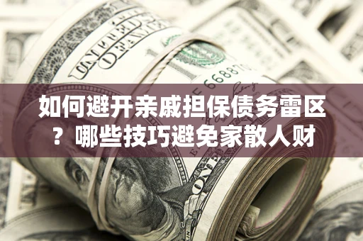 北京如何避开亲戚担保债务雷区？哪些技巧避免家散人财