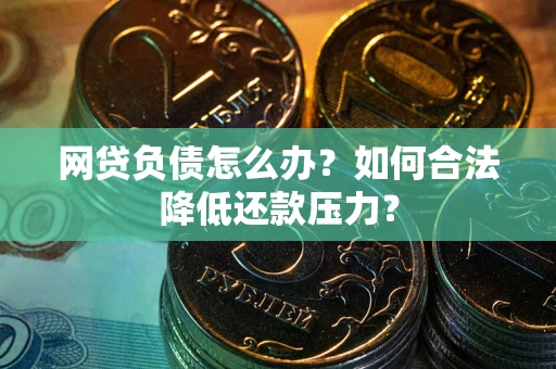 北京网贷负债怎么办？如何合法降低还款压力？
