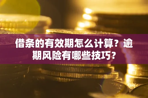 北京借条的有效期怎么计算？逾期风险有哪些技巧？