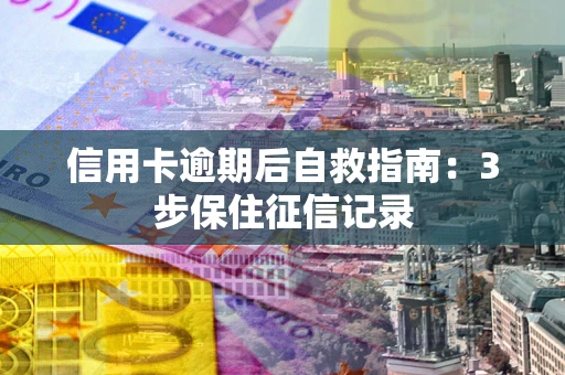 北京信用卡逾期后自救指南：3步保住征信记录