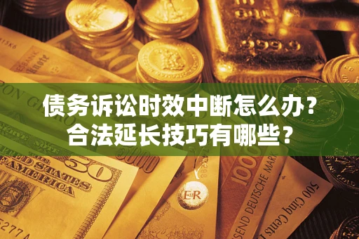 北京债务诉讼时效中断怎么办？合法延长技巧有哪些？