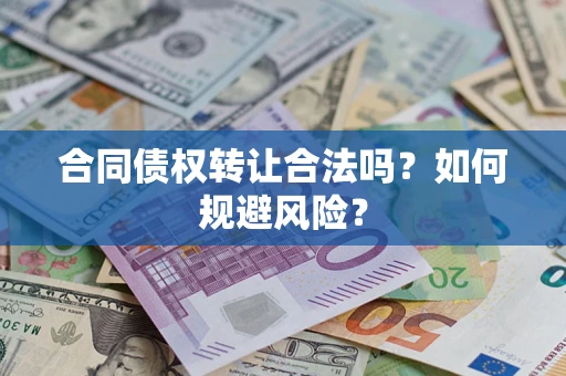 北京合同债权转让合法吗?如何规避风险? 北京合同债权转让合法吗?如何规避风险?