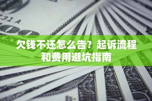 北京欠钱不还怎么告?起诉流程和费用避坑指南 北京欠钱不还怎么告?起诉流程和费用避坑指南