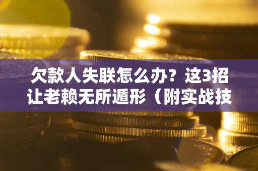 北京欠款人失联怎么办？这3招让老赖无所遁形（附实战技巧）