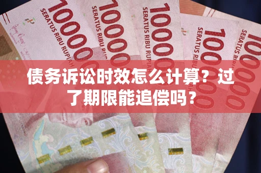 北京债务诉讼时效怎么计算？过了期限能追偿吗？