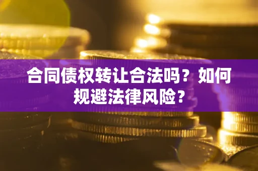 北京合同债权转让合法吗？如何规避法律风险？