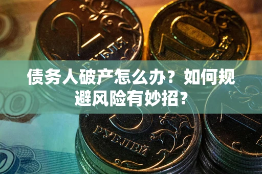 北京债务人破产怎么办？如何规避风险有妙招？