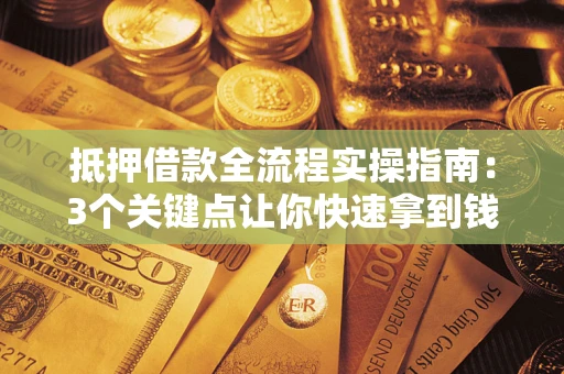 北京抵押借款全流程实操指南：3个关键点让你快速拿到钱