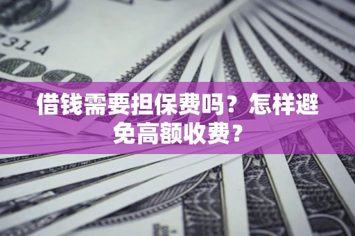 北京借钱需要担保费吗？怎样避免高额收费？
