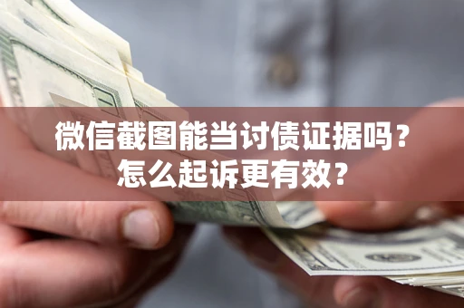 北京微信截图能当讨债证据吗？怎么起诉更有效？