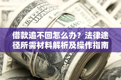 北京借款追不回怎么办?法律途径所需材料解析及操作指南 北京借款追不回怎么办?法律途径所需材料解析及操作指南