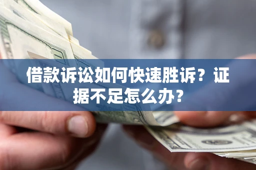 北京借款诉讼如何快速胜诉？证据不足怎么办？