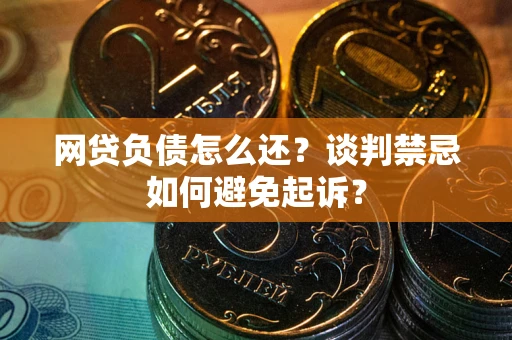 北京网贷负债怎么还？谈判禁忌如何避免起诉？
