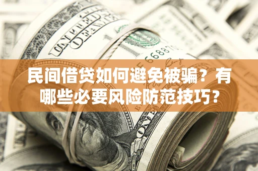 北京民间借贷如何避免被骗？有哪些必要风险防范技巧？
