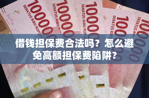 北京借钱担保费合法吗？怎么避免高额担保费陷阱？