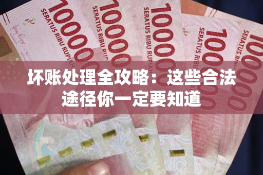 北京坏账处理全攻略：这些合法途径你一定要知道