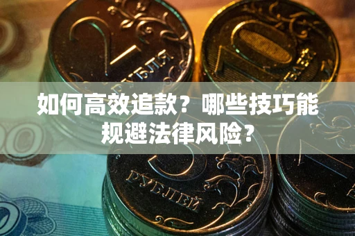 北京如何高效追款？哪些技巧能规避法律风险？