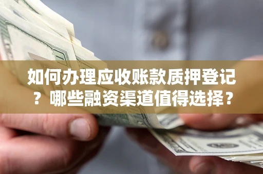 北京如何办理应收账款质押登记？哪些融资渠道值得选择？