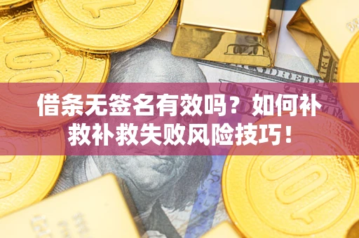 北京借条无签名有效吗？如何补救补救失败风险技巧！