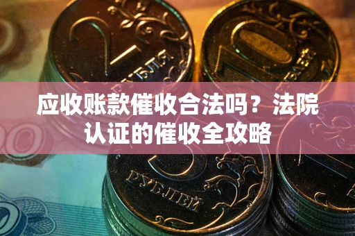 北京应收账款催收合法吗？法院认证的催收全攻略