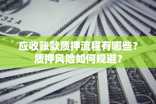北京应收账款质押流程有哪些？质押风险如何规避？